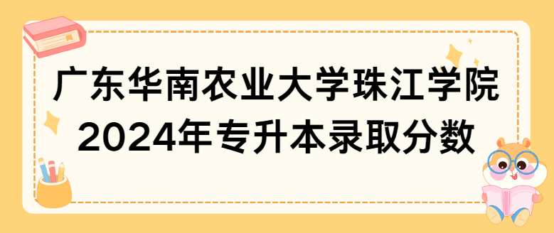 广东华南农业大学珠江学院2024年专升本录取分数