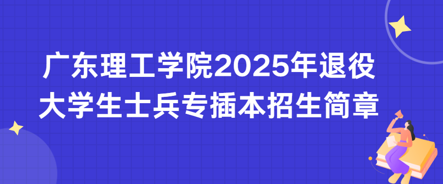 广东理工学院2025年退役大学生士兵专插本招生简章