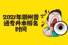 2021年广东潮州普通专升本报名时间