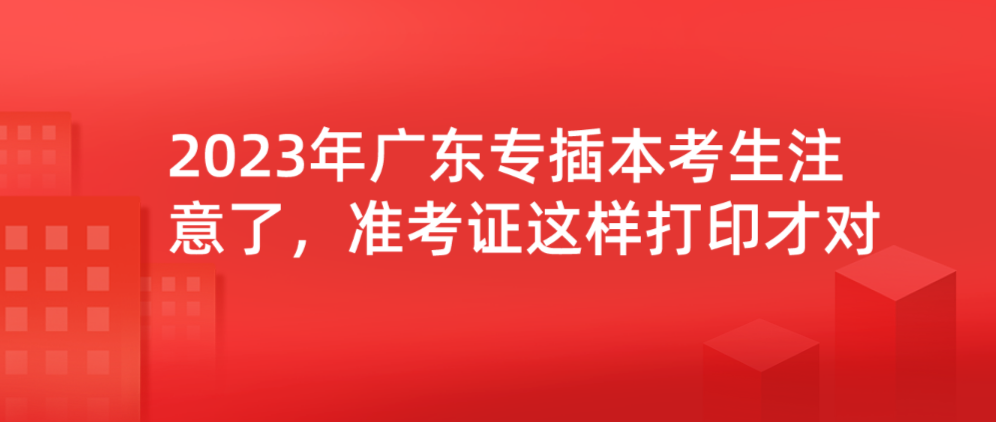 2023年广东专插本考生注意了，准考证这样打印才对！