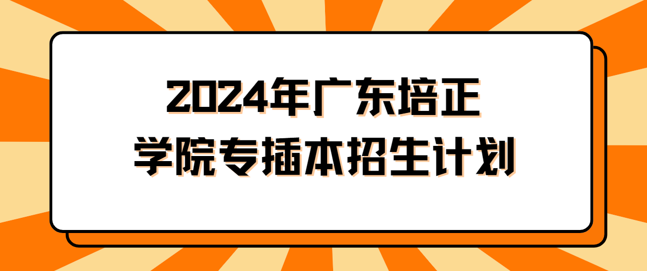 2024年广东培正学院专插本招生计划