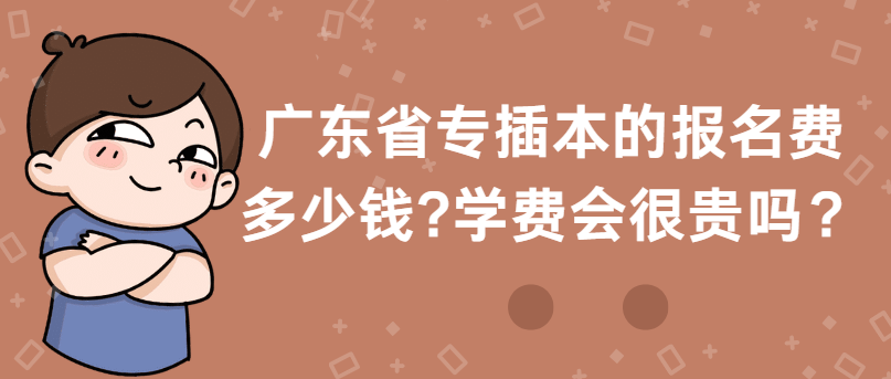 广东省专插本的报名费多少钱?学费会很贵吗？