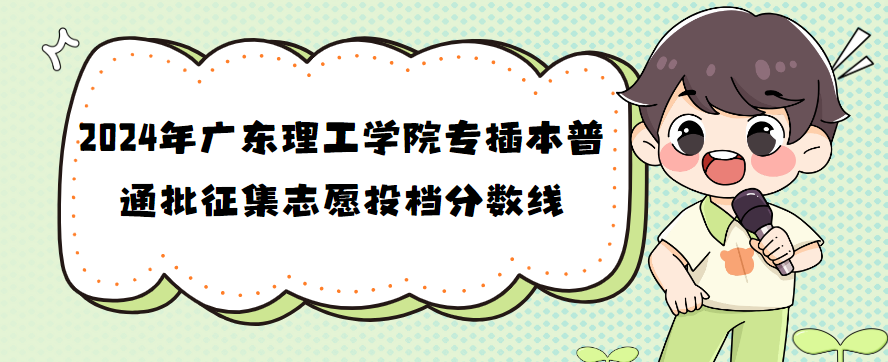 2024年广东理工学院专插本普通批征集志愿投档分数线