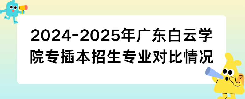 2024-2025年广东白云学院专插本招生专业对比情况