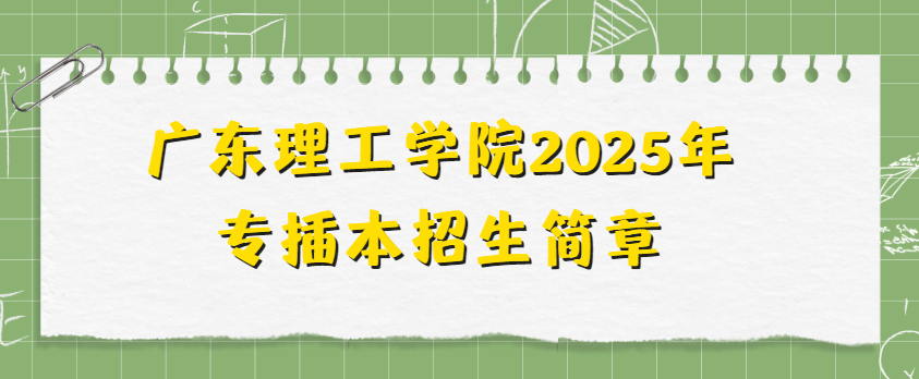 广东理工学院2025年专插本招生简章